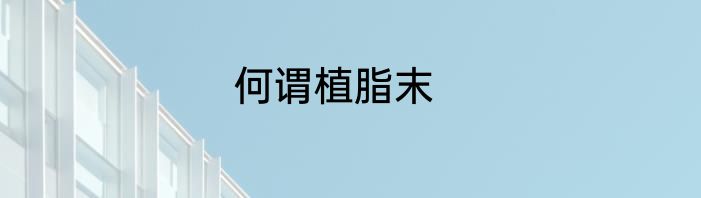 何谓植脂末