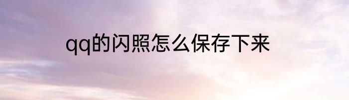 qq的闪照怎么保存下来