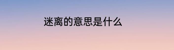 迷离的意思是什么