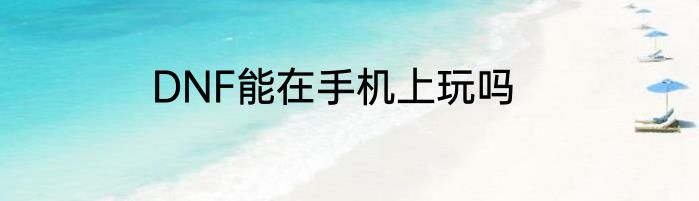 DNF能在手机上玩吗
