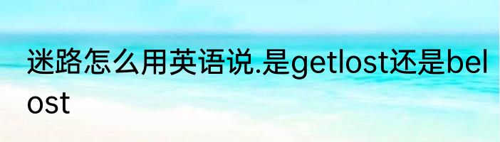 迷路怎么用英语说.是getlost还是belost