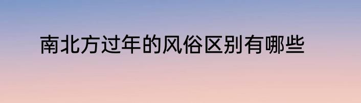 南北方过年的风俗区别有哪些