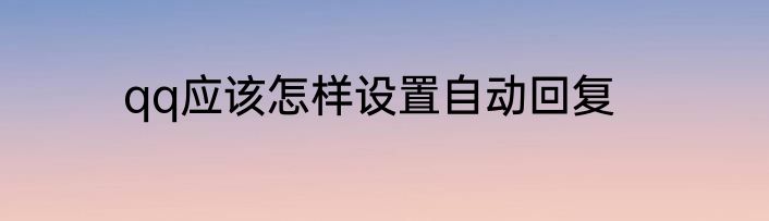 qq应该怎样设置自动回复
