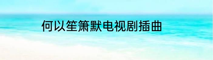 何以笙箫默电视剧插曲