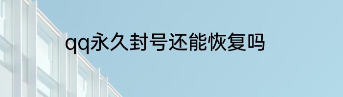 qq永久封号还能恢复吗