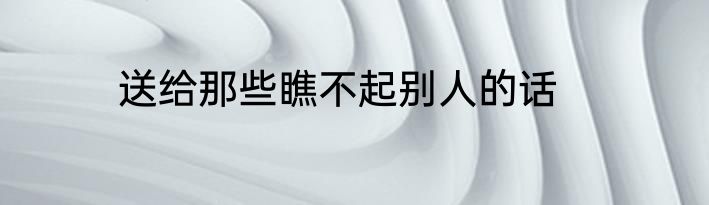 送给那些瞧不起别人的话