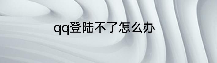 qq登陆不了怎么办