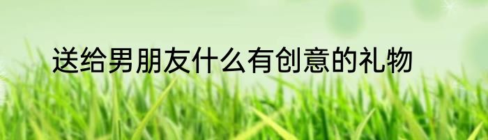 送给男朋友什么有创意的礼物