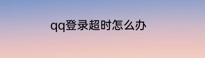 qq登录超时怎么办
