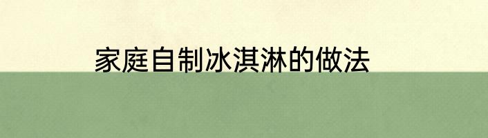 家庭自制冰淇淋的做法