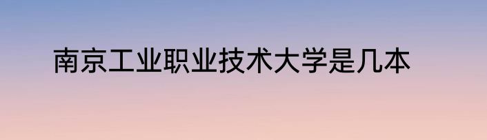 南京工业职业技术大学是几本