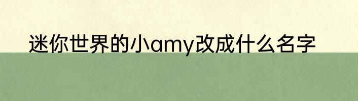 迷你世界的小amy改成什么名字
