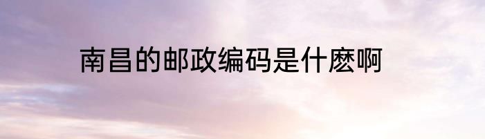 南昌的邮政编码是什麽啊