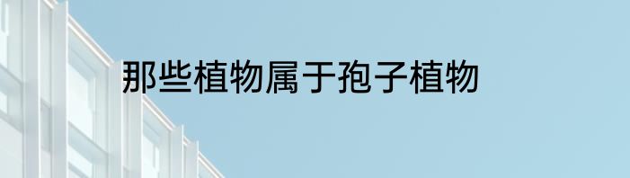 那些植物属于孢子植物