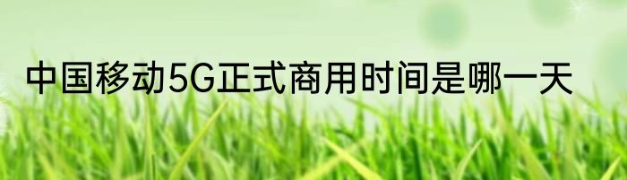 中国移动5G正式商用时间是哪一天