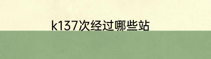 k137次经过哪些站