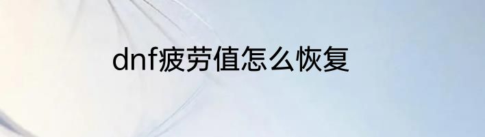 dnf疲劳值怎么恢复