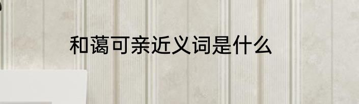 和蔼可亲近义词是什么