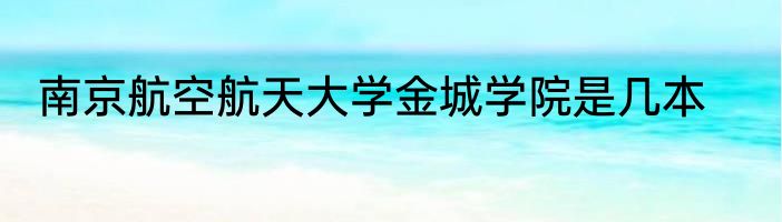 南京航空航天大学金城学院是几本