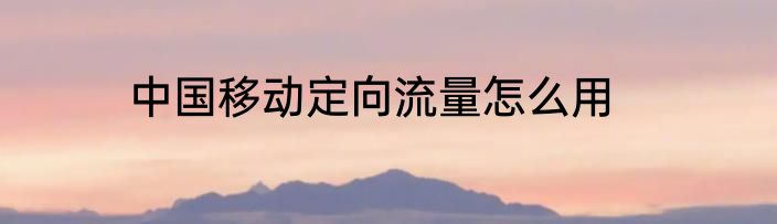 中国移动定向流量怎么用