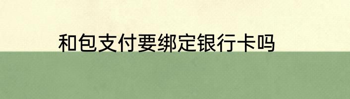 和包支付要绑定银行卡吗