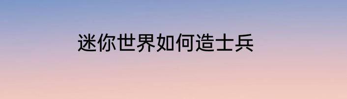 迷你世界如何造士兵