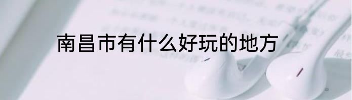 南昌市有什么好玩的地方