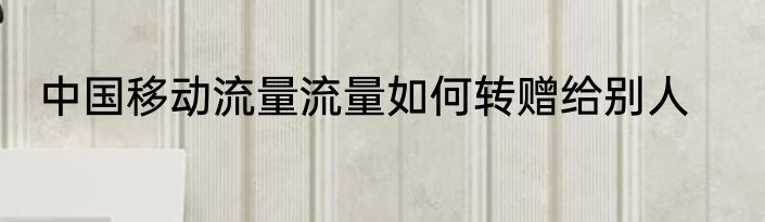 中国移动流量流量如何转赠给别人