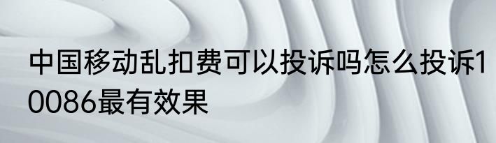 中国移动乱扣费可以投诉吗怎么投诉10086最有效果