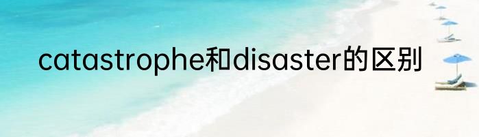 catastrophe和disaster的区别
