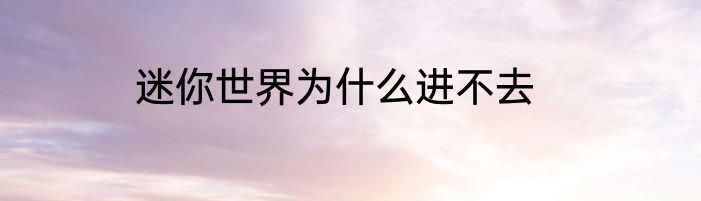 迷你世界为什么进不去