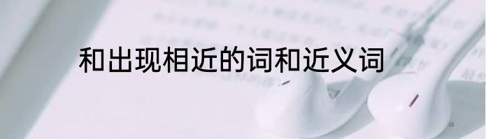 和出现相近的词和近义词