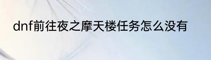dnf前往夜之摩天楼任务怎么没有