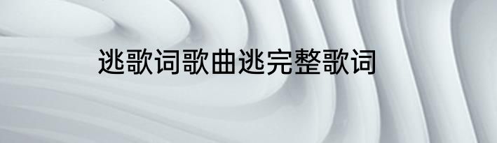 逃歌词歌曲逃完整歌词