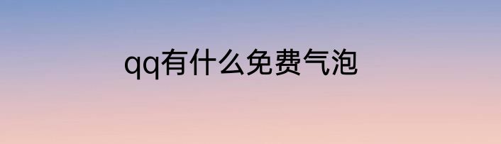 qq有什么免费气泡