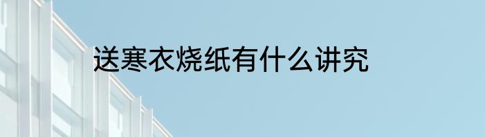 送寒衣烧纸有什么讲究