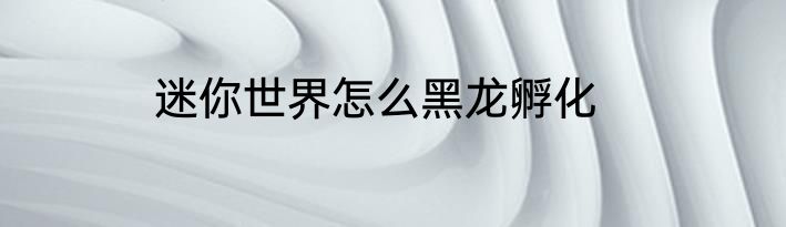 迷你世界怎么黑龙孵化