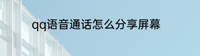 qq语音通话怎么分享屏幕
