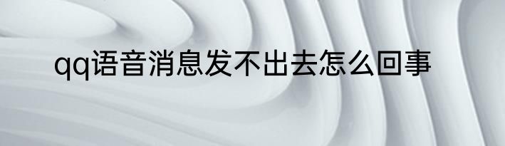 qq语音消息发不出去怎么回事