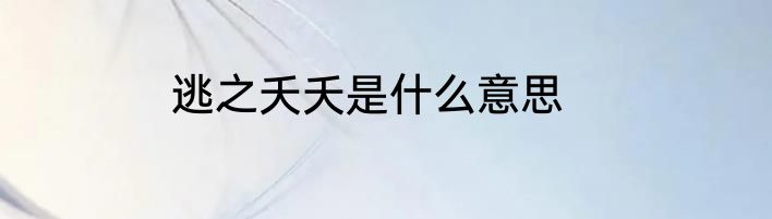 逃之夭夭是什么意思