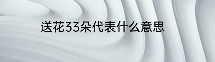 送花33朵代表什么意思