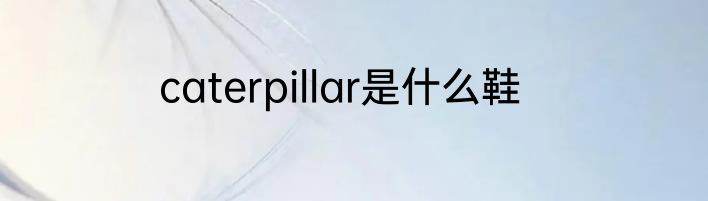 caterpillar是什么鞋