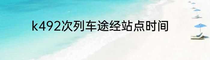 k492次列车途经站点时间