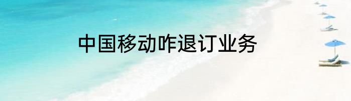 中国移动咋退订业务