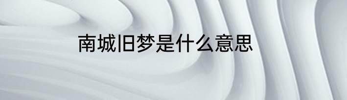 南城旧梦是什么意思