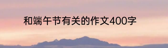 和端午节有关的作文400字