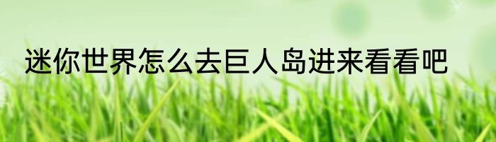 迷你世界怎么去巨人岛进来看看吧