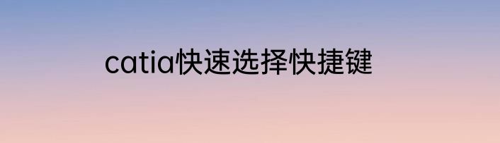 catia快速选择快捷键