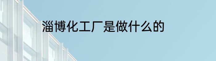 淄博化工厂是做什么的