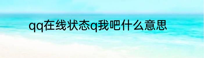 qq在线状态q我吧什么意思